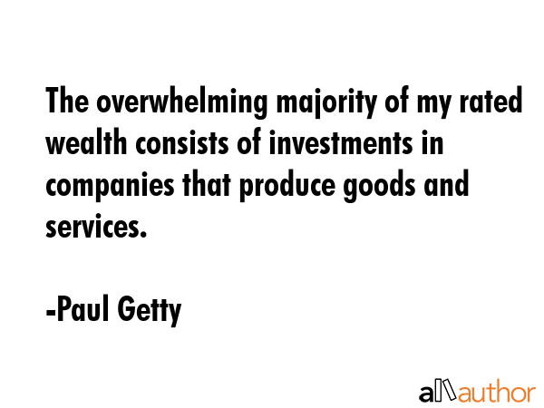 The overwhelming majority of my rated wealth consists of investments in companies that produce... - Paul Getty Quote GIF