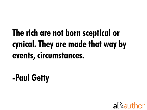 The rich are not born sceptical or cynical. They are made that way by events, circumstances. - Paul Getty Quote GIF