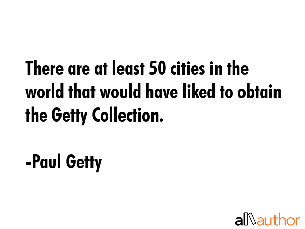 There are at least 50 cities in the world that would have liked to obtain the Getty Collection. - Paul Getty Quote GIF