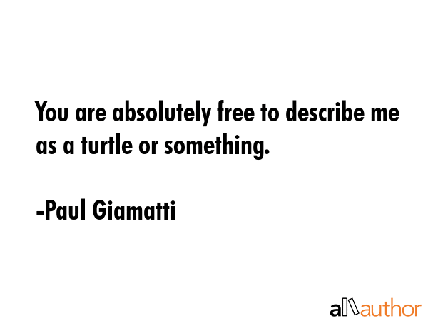 You are absolutely free to describe me as a turtle or something. - Paul Giamatti Quote
