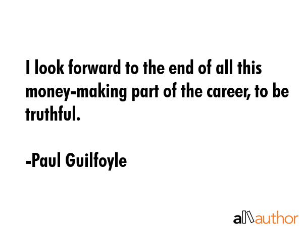 I look forward to the end of all this money-making part of the career, to be truthful. - Paul Guilfoyle Quote GIF