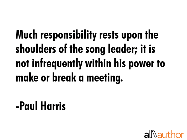 Much responsibility rests upon the shoulders of the song leader; it is not infrequently within his... - Paul Harris Quote GIF