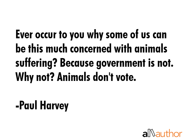 Ever occur to you why some of us can be this much concerned with animals suffering? Because... - Paul Harvey Quote GIF