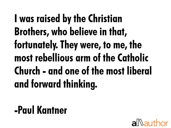 I was raised by the Christian Brothers, who believe in that, fortunately. They were, to me, the... - Paul Kantner Quote GIF