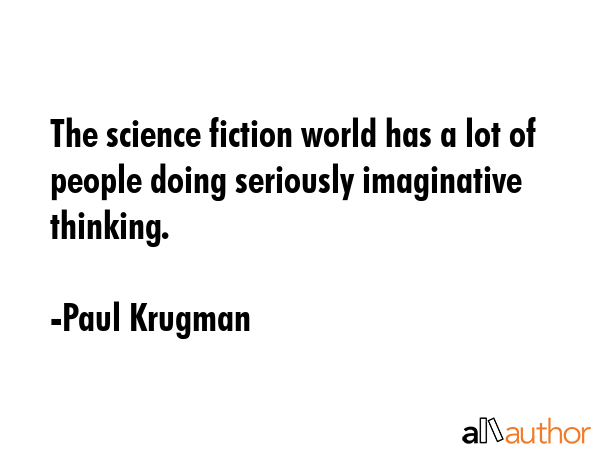 The science fiction world has a lot of people doing seriously imaginative thinking. - Paul Krugman Quote