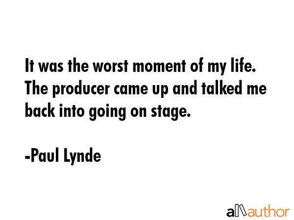 It was the worst moment of my life. The producer came up and talked me back into going on stage. - Paul Lynde Quote GIF