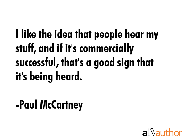 I like the idea that people hear my stuff, and if it\