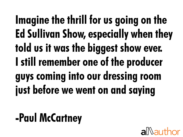 Imagine the thrill for us going on the Ed Sullivan Show, especially when they told us it was the... - Paul McCartney Quote GIF