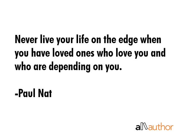 Never live your life on the edge when you have loved ones who love you and who are depending on you. - Paul Nat Quote GIF