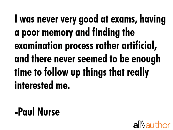 I was never very good at exams, having a poor memory and finding the examination process rather... - Paul Nurse Quote GIF