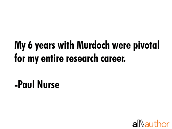 My 6 years with Murdoch were pivotal for my entire research career. - Paul Nurse Quote GIF