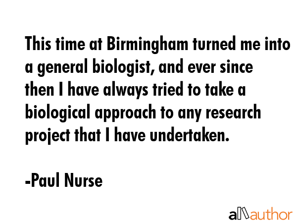 This time at Birmingham turned me into a general biologist, and ever since then I have always tried... - Paul Nurse Quote GIF