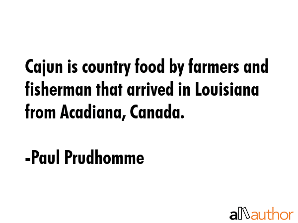 Cajun is country food by farmers and fisherman that arrived in Louisiana from Acadiana, Canada. - Paul Prudhomme Quote GIF