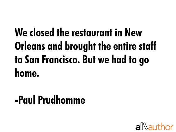We closed the restaurant in New Orleans and brought the entire staff to San Francisco. But we had... - Paul Prudhomme Quote GIF