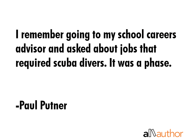 I remember going to my school careers advisor and asked about jobs that required scuba divers. It... - Paul Putner Quote GIF