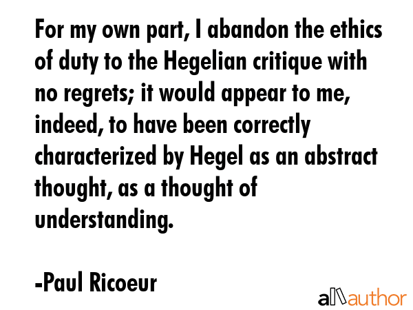 For my own part, I abandon the ethics of duty to the Hegelian critique with no regrets; it would... - Paul Ricoeur Quote GIF