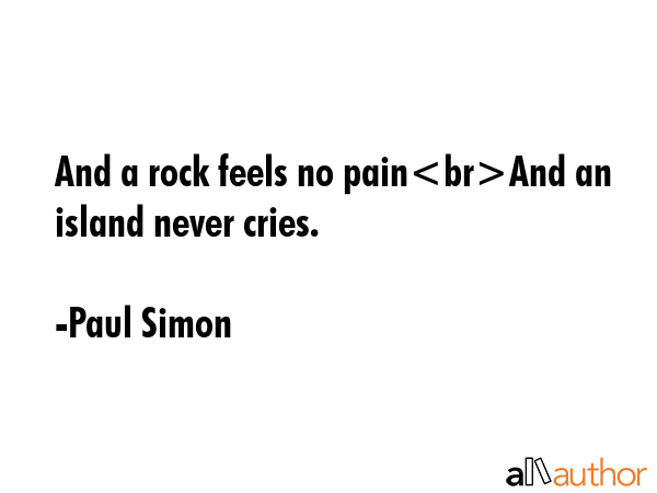And a rock feels no painAnd an island never cries. - Paul Simon Quote GIF