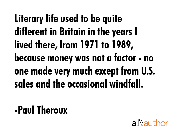Literary life used to be quite different in Britain in the years I lived there, from 1971 to 1989,... - Paul Theroux Quote GIF