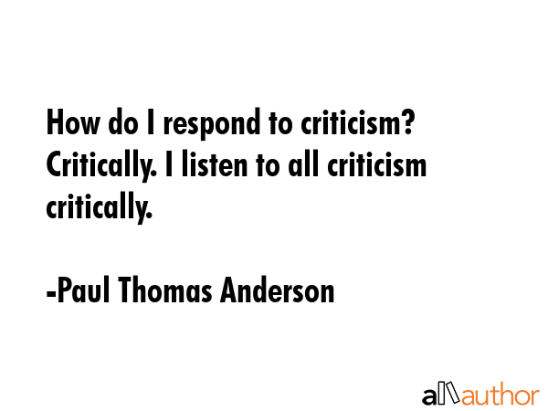 How do I respond to criticism? Critically. I listen to all criticism critically. - Paul Thomas Anderson Quote GIF