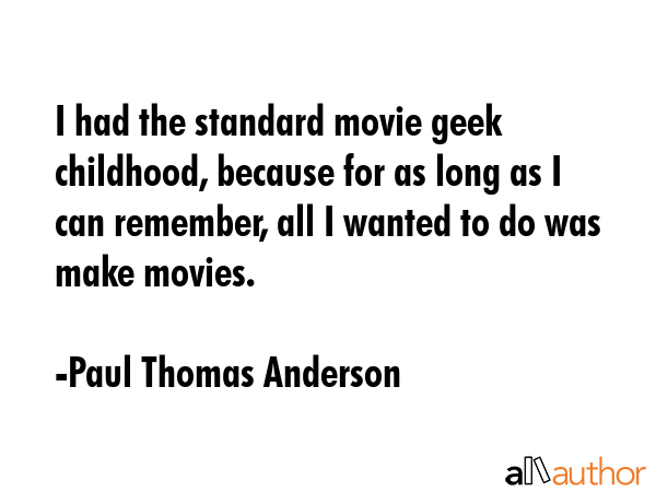 I had the standard movie geek childhood, because for as long as I can remember, all I wanted to do... - Paul Thomas Anderson Quote GIF