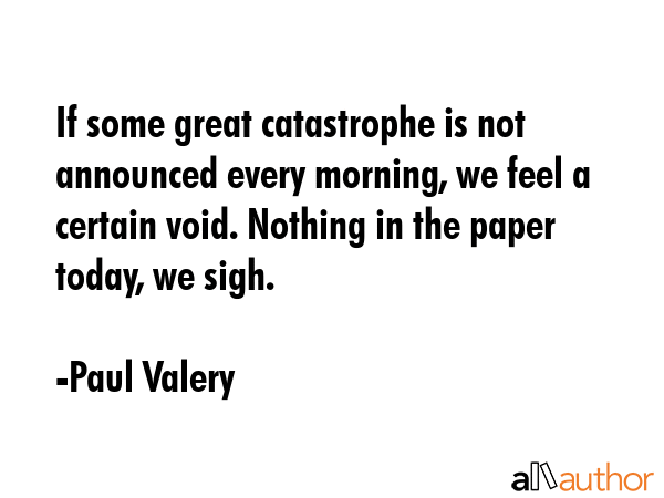 If some great catastrophe is not announced every morning, we feel a certain void. Nothing in the... - Paul Valery Quote GIF