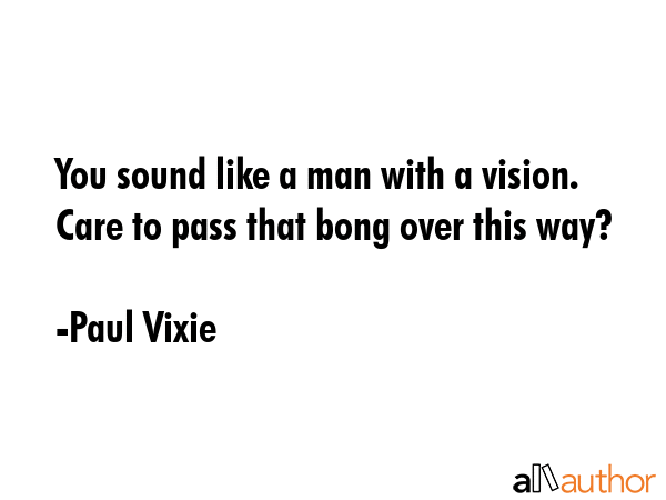 You sound like a man with a vision. Care to pass that bong over this way? - Paul Vixie Quote GIF