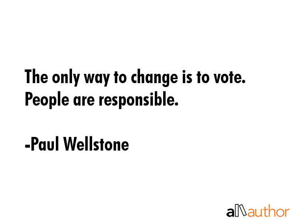 The only way to change is to vote. People are responsible. - Paul Wellstone Quote GIF