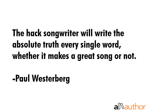 The hack songwriter will write the absolute truth every single word, whether it makes a great song... - Paul Westerberg Quote GIF