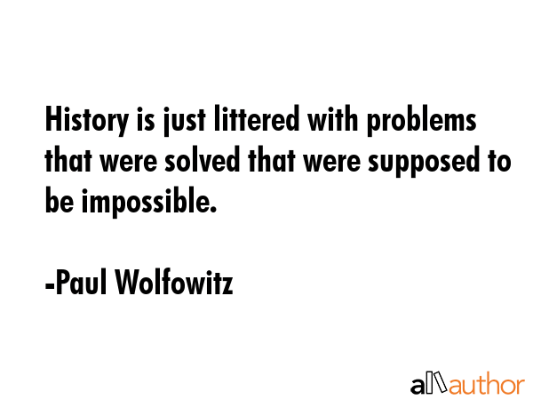 History is just littered with problems that were solved that were supposed to be impossible. - Paul Wolfowitz Quote GIF