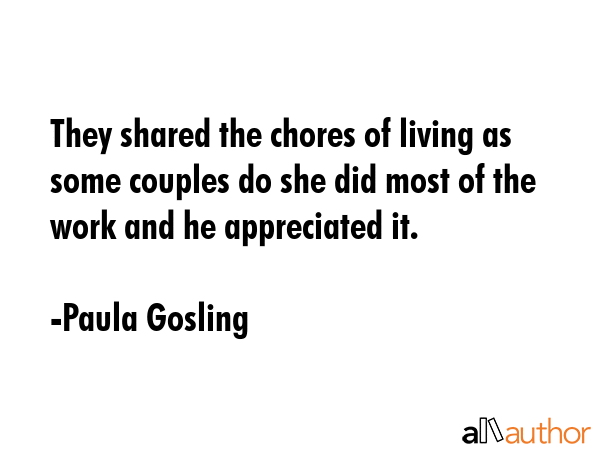 They shared the chores of living as some couples do she did most of the work and he appreciated it. - Paula Gosling Quote GIF