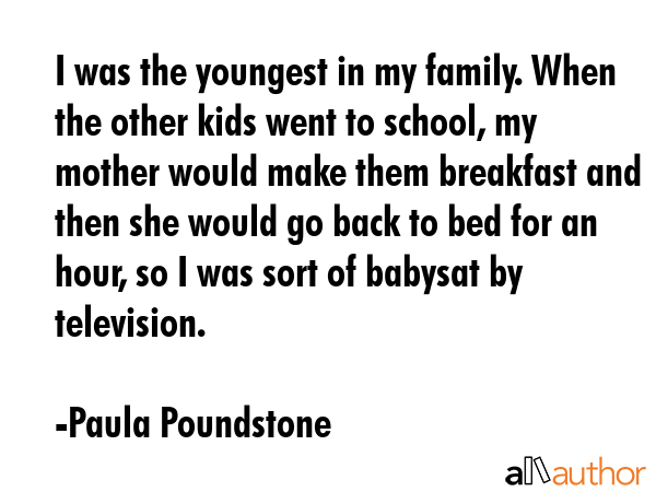 I was the youngest in my family. When the other kids went to school, my mother would make them... - Paula Poundstone Quote GIF