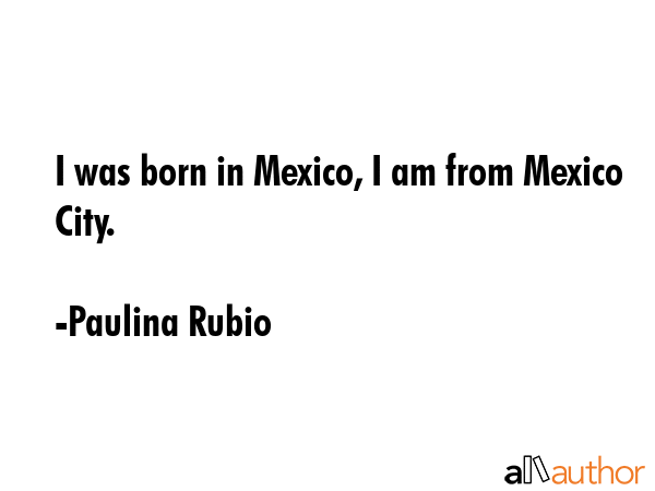 I was born in Mexico, I am from Mexico City. - Paulina Rubio Quote GIF