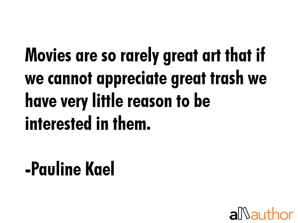 Movies are so rarely great art that if we cannot appreciate great trash we have very little reason... - Pauline Kael Quote GIF