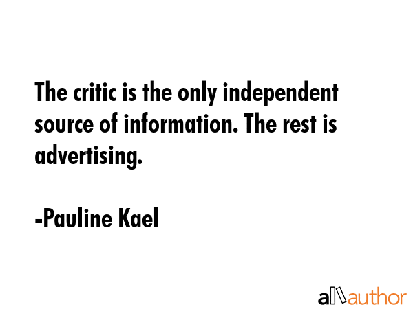 The critic is the only independent source of information. The rest is advertising. - Pauline Kael Quote GIF