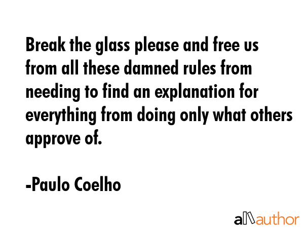 Break the glass please and free us from all these damned rules from needing to find an explanation... - Paulo Coelho Quote GIF