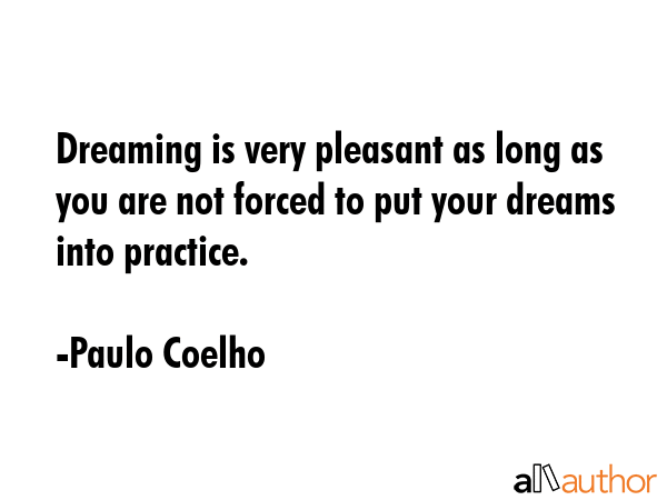 Dreaming is very pleasant as long as you are not forced to put your dreams into practice. - Paulo Coelho Quote GIF