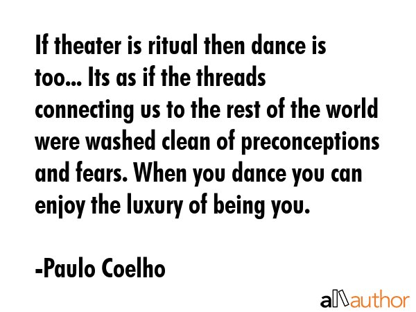 If theater is ritual then dance is too... Its as if the threads connecting us to the rest of the... - Paulo Coelho Quote GIF
