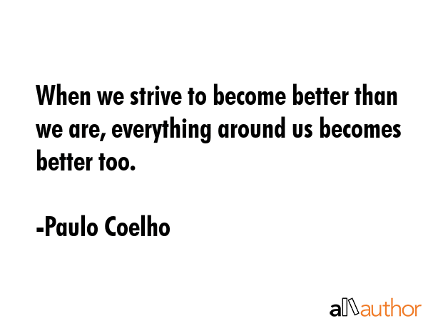 When we strive to become better than we are, everything around us becomes better too. - Paulo Coelho Quote GIF