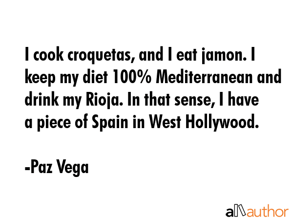 I cook croquetas, and I eat jamon. I keep my diet 100% Mediterranean and drink my Rioja. In that... - Paz Vega Quote GIF