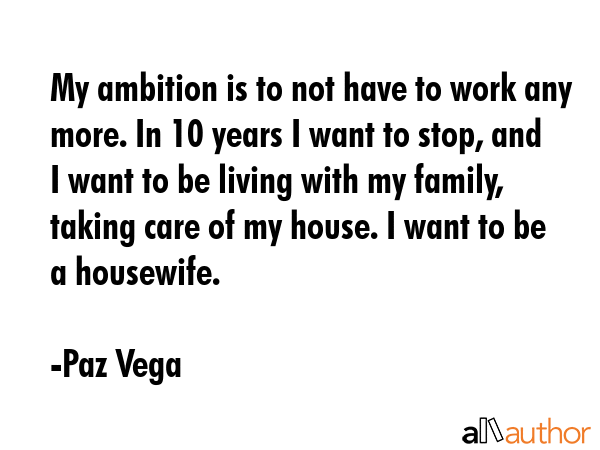 My ambition is to not have to work any more. In 10 years I want to stop, and I want to be living... - Paz Vega Quote GIF