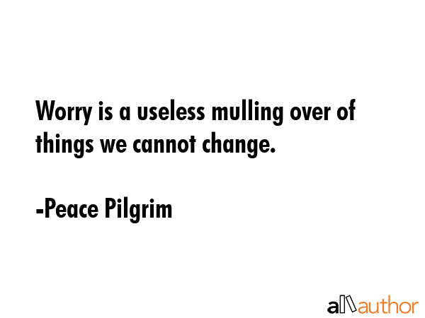 Worry is a useless mulling over of things we cannot change. - Peace Pilgrim Quote GIF