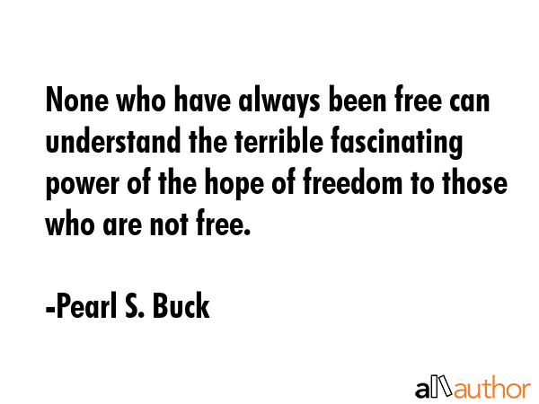 None who have always been free can understand the terrible fascinating power of the hope of freedom... - Pearl S. Buck Quote GIF