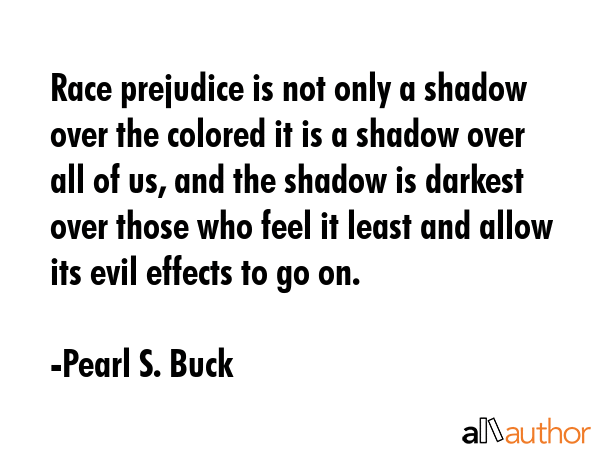 Race prejudice is not only a shadow over the colored it is a shadow over all of us, and the shadow... - Pearl S. Buck Quote GIF