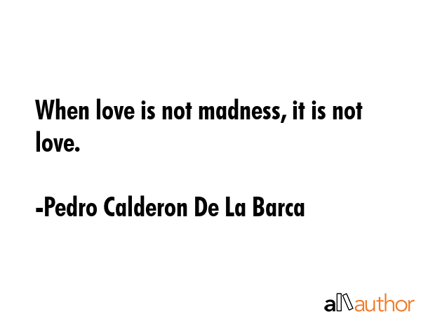 When love is not madness, it is not love. - Pedro Calderon De La Barca Quote GIF