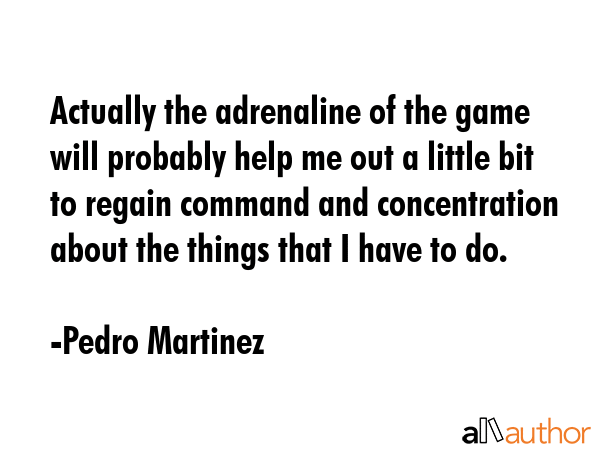 Actually the adrenaline of the game will probably help me out a little bit to regain command and... - Pedro Martinez Quote GIF