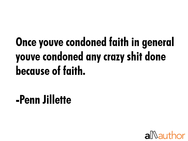 Once youve condoned faith in general youve condoned any crazy shit done because of faith. - Penn Jillette Quote GIF
