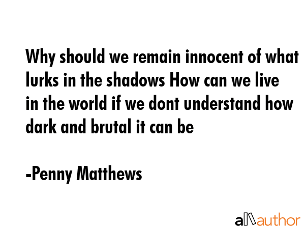 Why should we remain innocent of what lurks in the shadows How can we live in the world if we dont... - Penny Matthews Quote GIF