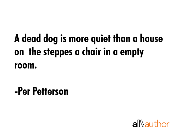 A dead dog is more quiet than a house on  the steppes a chair in a empty room. - Per Petterson Quote GIF