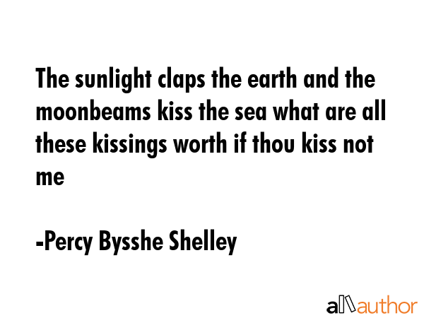 The sunlight claps the earth and the moonbeams kiss the sea what are all these kissings worth if... - Percy Bysshe Shelley Quote GIF