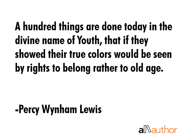A hundred things are done today in the divine name of Youth, that if they showed their true colors... - Percy Wynham Lewis Quote GIF